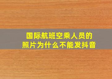 国际航班空乘人员的照片为什么不能发抖音