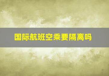 国际航班空乘要隔离吗