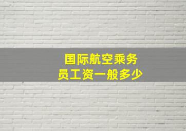 国际航空乘务员工资一般多少