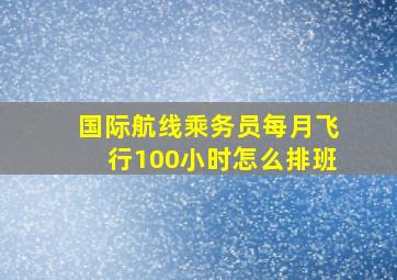 国际航线乘务员每月飞行100小时怎么排班