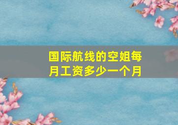 国际航线的空姐每月工资多少一个月