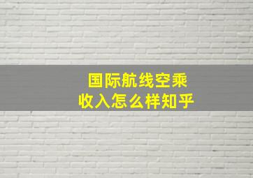 国际航线空乘收入怎么样知乎