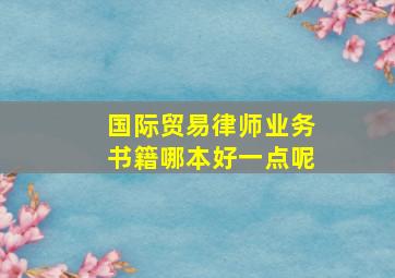 国际贸易律师业务书籍哪本好一点呢