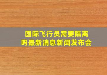 国际飞行员需要隔离吗最新消息新闻发布会