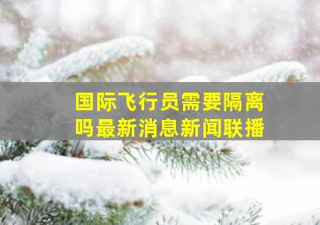 国际飞行员需要隔离吗最新消息新闻联播