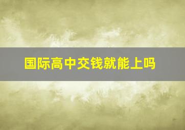 国际高中交钱就能上吗