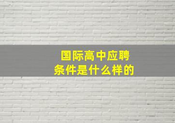 国际高中应聘条件是什么样的