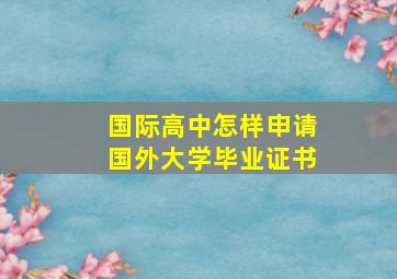 国际高中怎样申请国外大学毕业证书