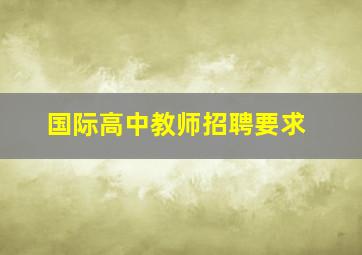 国际高中教师招聘要求