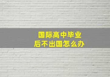 国际高中毕业后不出国怎么办