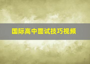 国际高中面试技巧视频