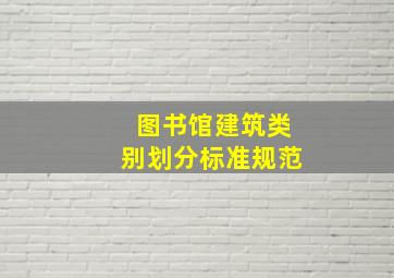 图书馆建筑类别划分标准规范