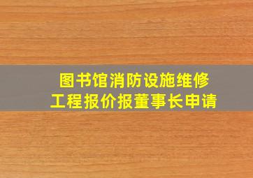 图书馆消防设施维修工程报价报董事长申请