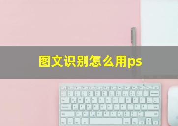 图文识别怎么用ps