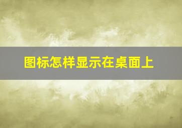 图标怎样显示在桌面上