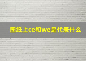 图纸上ce和we是代表什么