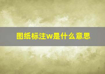 图纸标注w是什么意思