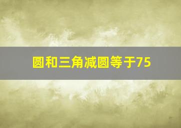 圆和三角减圆等于75