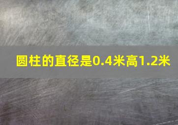 圆柱的直径是0.4米高1.2米