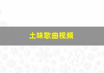 土味歌曲视频