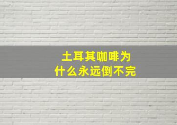 土耳其咖啡为什么永远倒不完