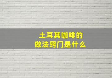 土耳其咖啡的做法窍门是什么