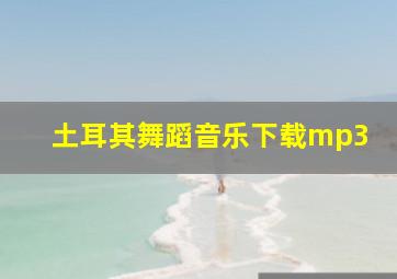 土耳其舞蹈音乐下载mp3