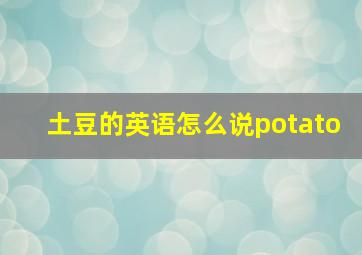 土豆的英语怎么说potato