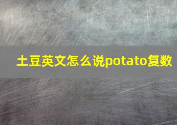 土豆英文怎么说potato复数