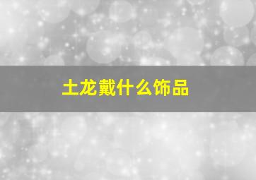 土龙戴什么饰品