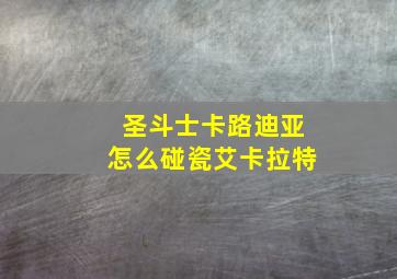 圣斗士卡路迪亚怎么碰瓷艾卡拉特