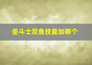 圣斗士双鱼技能加哪个