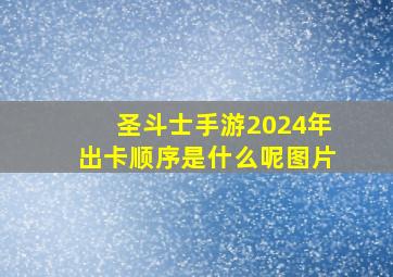 圣斗士手游2024年出卡顺序是什么呢图片