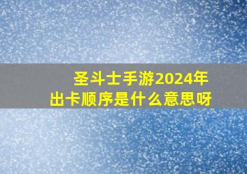 圣斗士手游2024年出卡顺序是什么意思呀