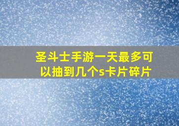 圣斗士手游一天最多可以抽到几个s卡片碎片