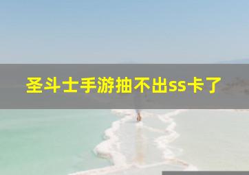 圣斗士手游抽不出ss卡了