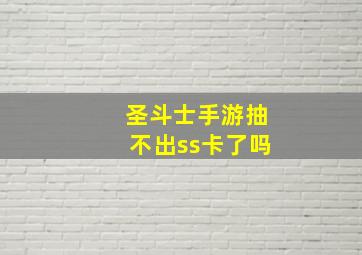 圣斗士手游抽不出ss卡了吗