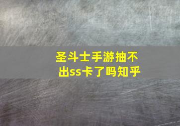 圣斗士手游抽不出ss卡了吗知乎