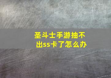 圣斗士手游抽不出ss卡了怎么办