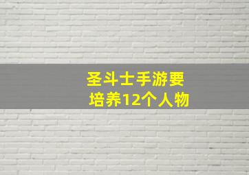 圣斗士手游要培养12个人物