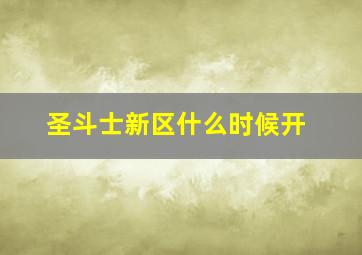 圣斗士新区什么时候开