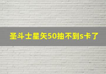 圣斗士星矢50抽不到s卡了