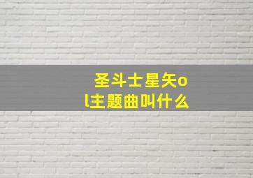 圣斗士星矢ol主题曲叫什么