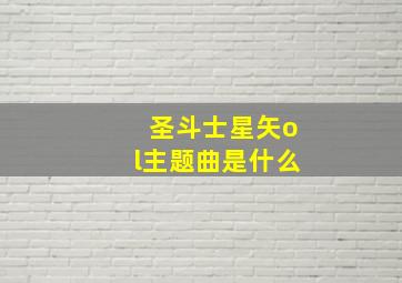 圣斗士星矢ol主题曲是什么