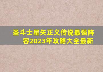 圣斗士星矢正义传说最强阵容2023年攻略大全最新