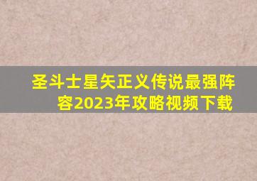 圣斗士星矢正义传说最强阵容2023年攻略视频下载