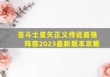 圣斗士星矢正义传说最强阵容2023最新版本攻略