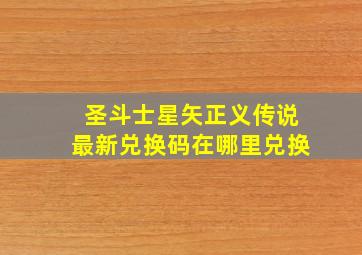 圣斗士星矢正义传说最新兑换码在哪里兑换