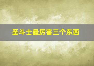 圣斗士最厉害三个东西