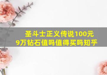 圣斗士正义传说100元9万钻石值吗值得买吗知乎